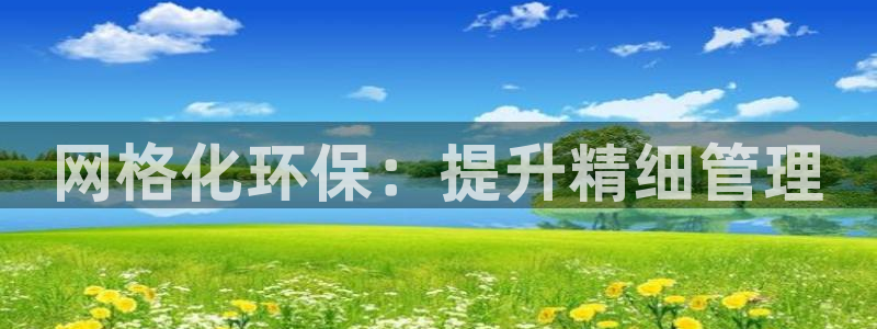 亿万先生客服联系方式：网格化环保：提升精细管理
