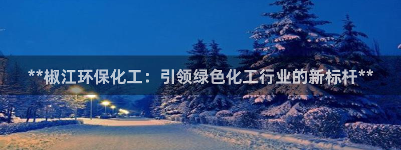 亿万下载：**椒江环保化工：引领绿色化工行业的新标杆**
