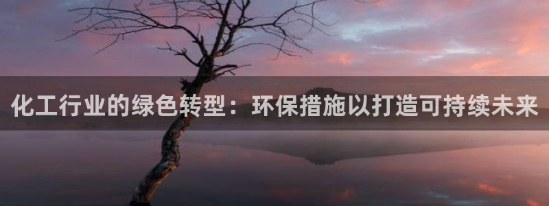 亿万钱包app下载：化工行业的绿色转型：环保措施以打造可持续未来
