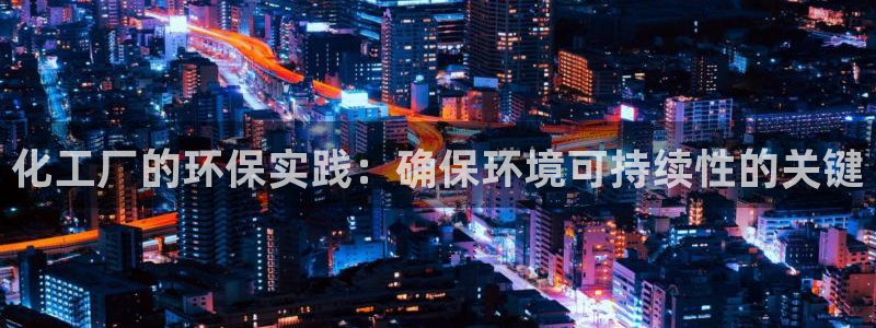 亿万先生mr014：化工厂的环保实践：确保环境可持续性的关键
