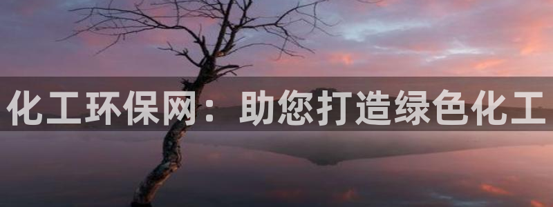 亿万先生手机版入口在哪：化工环保网：助您打造绿色化工