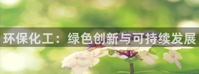 亿万百度吧：环保化工：绿色创新与可持续发展