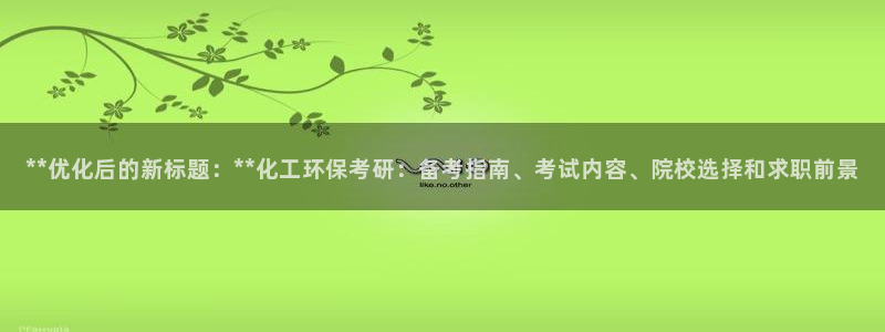 亿万先生mr07官网：**优化后的新标题：**化工环保考研：备考指南、考试内容、院校选择和求职前景