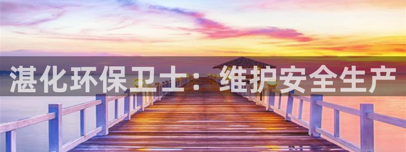 亿万先生mr008：湛化环保卫士：维护安全生产
