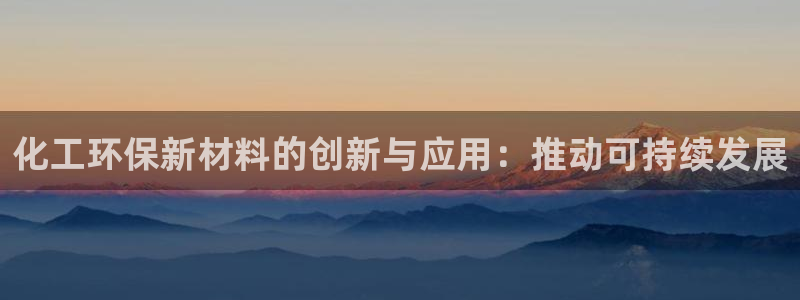 亿万app：化工环保新材料的创新与应用：推动可持续发展