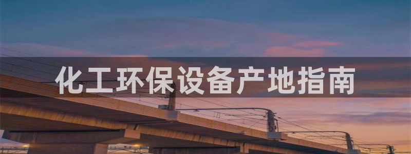 亿万官网手机登录：化工环保设备产地指南