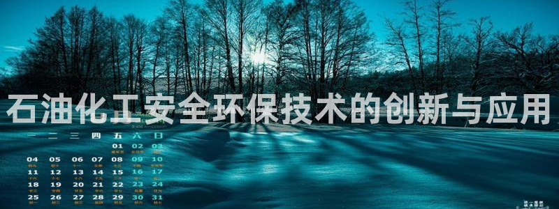 亿万国际app：石油化工安全环保技术的创新与应用