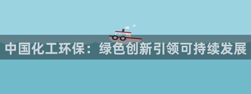 亿万billions：中国化工环保：绿色创新引领可持续发展