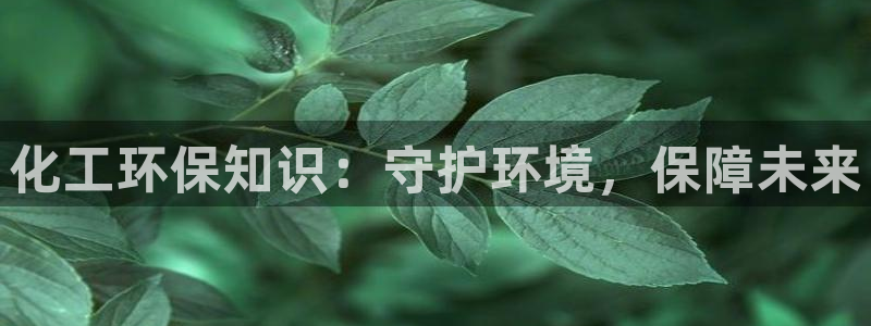 亿万28下载地址：化工环保知识：守护环境，保障未来