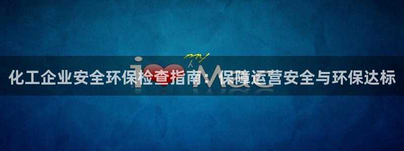亿万第一季百科：化工企业安全环保检查指南：保障运营安全与环保达标