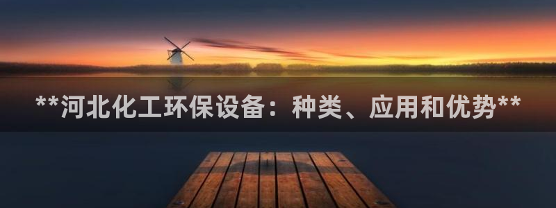 亿万同人字幕组微博的微博：**河北化工环保设备：种类、应用和优势**