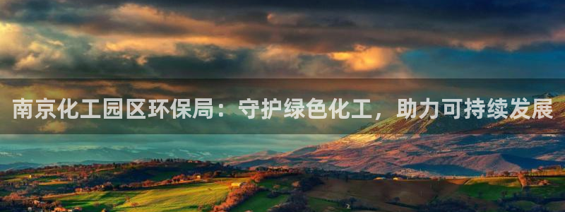 亿万国际：南京化工园区环保局：守护绿色化工，助力可持续发展