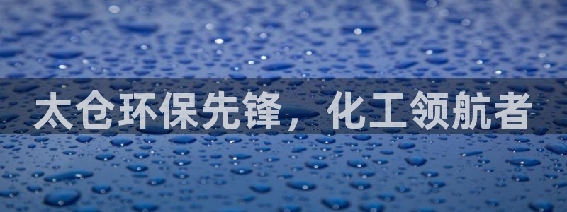 亿万国际游戏官网：太仓环保先锋，化工领航者