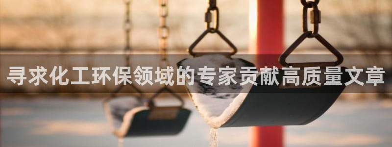 亿万先生客服联系电话：寻求化工环保领域的专家贡献高质量文章