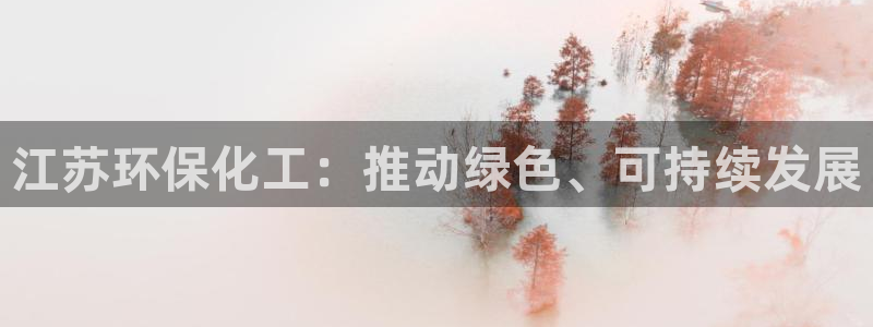 亿万个世界 科幻简介：江苏环保化工：推动绿色、可持续发展
