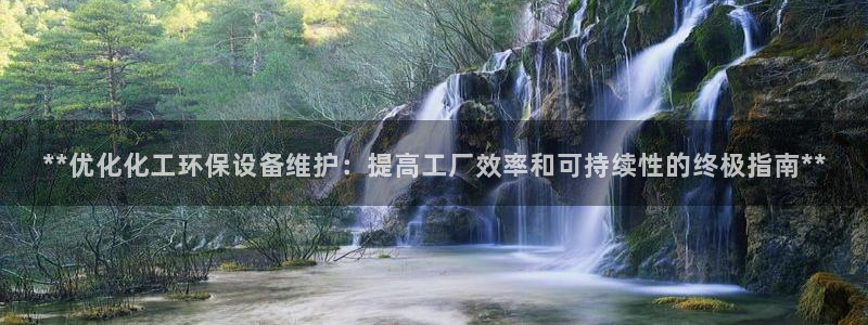 亿万先生手机版入口在哪：**优化化工环保设备维护：提高工厂效率和可持续性的终极指南**