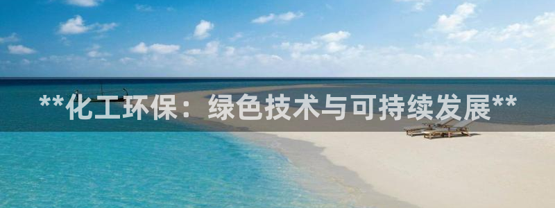 亿万先生下载客户端：**化工环保：绿色技术与可持续发展**
