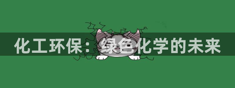 亿万先生网页版：化工环保：绿色化学的未来