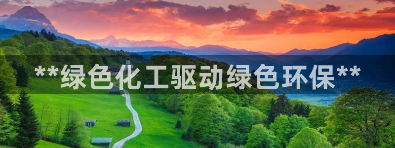 亿万先生手机客户端：**绿色化工驱动绿色环保**
