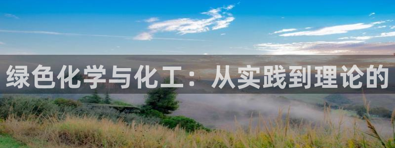 亿万手游官网首页：绿色化学与化工：从实践到理论的