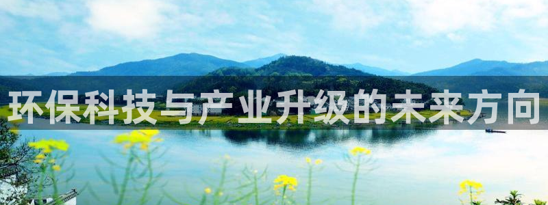 mr8001亿万先生在线存款：环保科技与产业升级的未来方向