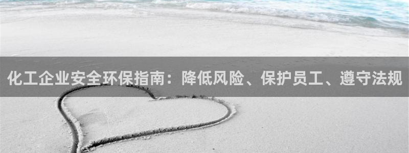 亿万先生现在的网址谁知道是真的：化工企业安全环保指南：降低风险、保护员工、遵守法规
