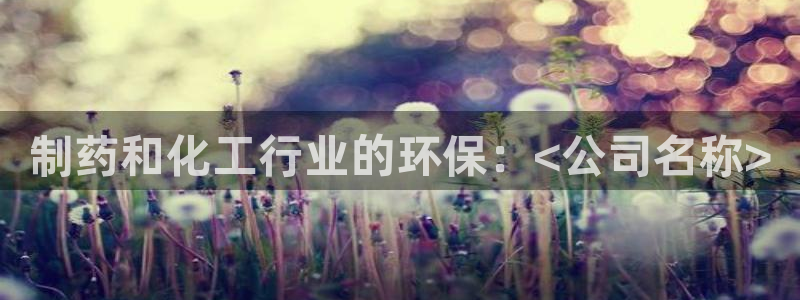 亿万app下载：制药和化工行业的环保：<公司名称>
