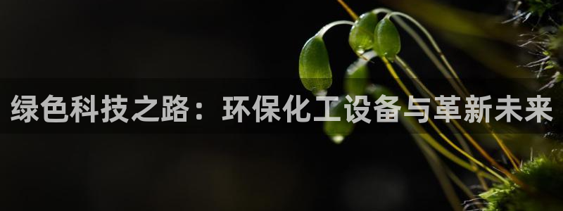 亿万先生手机版：绿色科技之路：环保化工设备与革新未来