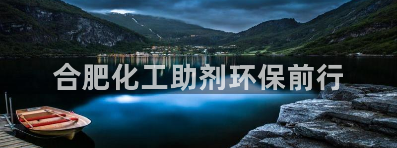 mr8001亿万先生：合肥化工助剂环保前行