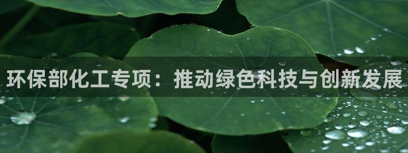 亿万视频：环保部化工专项：推动绿色科技与创新发展