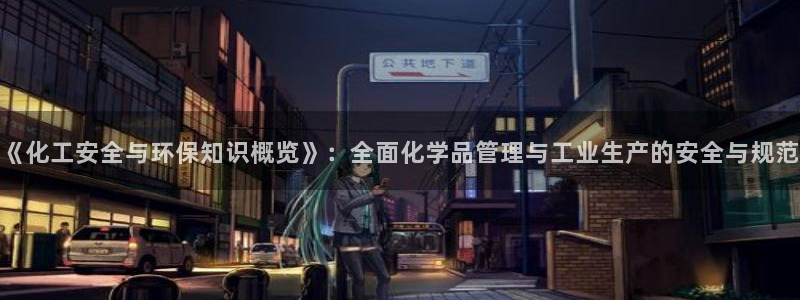亿万先生客服联系方式：《化工安全与环保知识概览》：全面化学品管理与工业生产的安全与规范