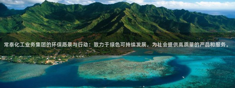 亿万先生app：常泰化工业务集团的环保愿景与行动：致力于绿色可持续发展，为社会提供高质量的产品和服务。