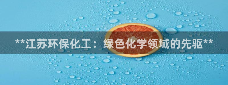 亿万剧集：**江苏环保化工：绿色化学领域的先驱**