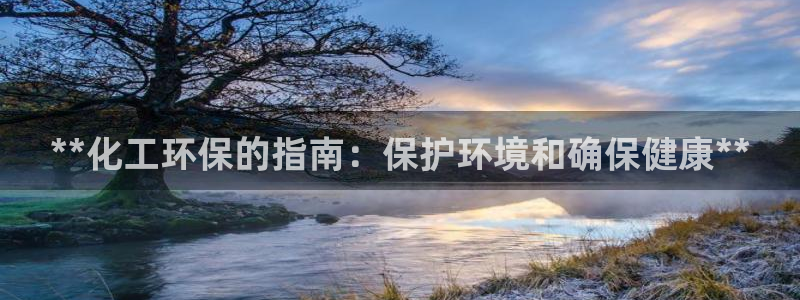 亿万先生客户端下载：**化工环保的指南：保护环境和确保健康**