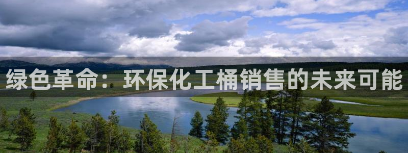 亿万先生客服联系方式是什么：绿色革命：环保化工桶销售的未来可能