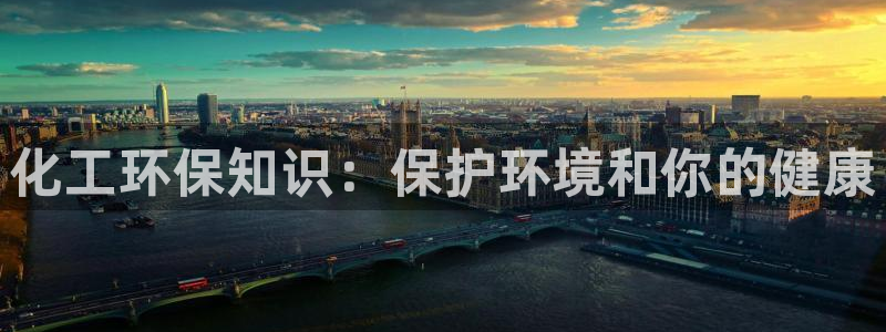 亿万先生用什么客户端：化工环保知识：保护环境和你的健康