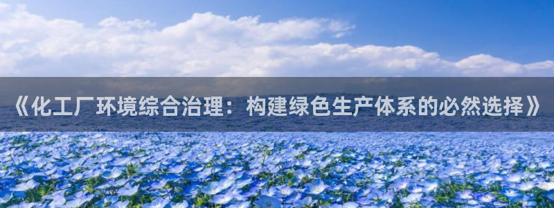 亿万小说免费阅读全文：《化工厂环境综合治理：构建绿色生产体系的必然选择》