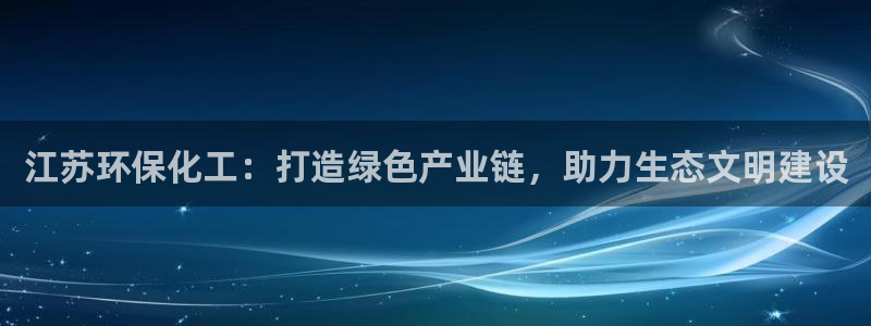 亿万先生游戏：江苏环保化工：打造绿色产业链，助力生态文明建设