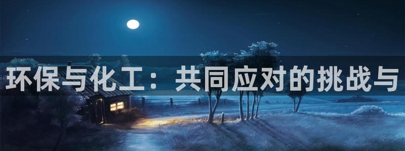 mr003亿万先生：环保与化工：共同应对的挑战与