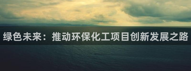 亿万集团：绿色未来：推动环保化工项目创新发展之路
