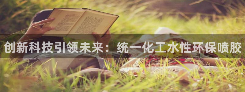 亿万千百十：创新科技引领未来：统一化工水性环保喷胶