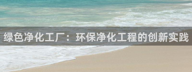 亿万先生mr07官网：绿色净化工厂：环保净化工程的创新实践