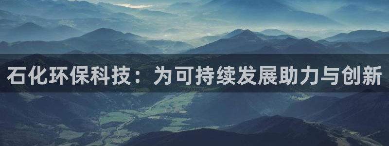 亿万先生合并网址：石化环保科技：为可持续发展助力与创新