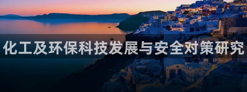 亿万城市手游官网：化工及环保科技发展与安全对策研究