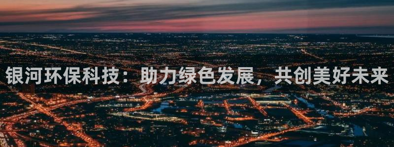 亿万小说免费阅读全文：银河环保科技：助力绿色发展，共创美好未来