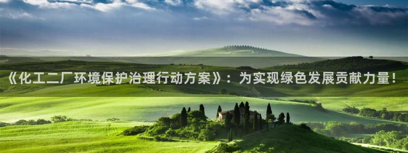 亿万百度贴吧：《化工二厂环境保护治理行动方案》：为实现绿色发展贡献力量！