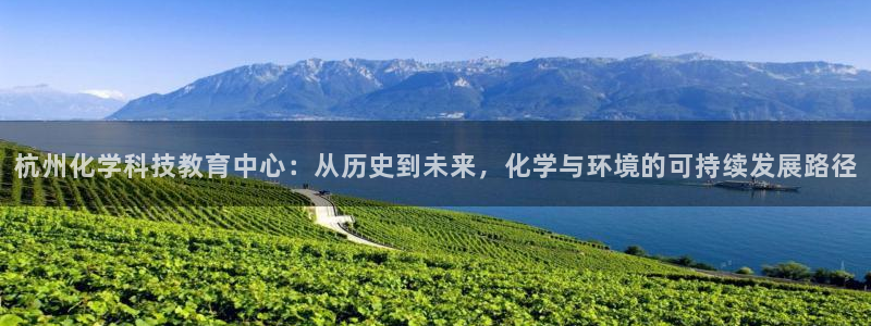 亿万网络科技有限公司：杭州化学科技教育中心：从历史到未来，化学与环境的可持续发展路径