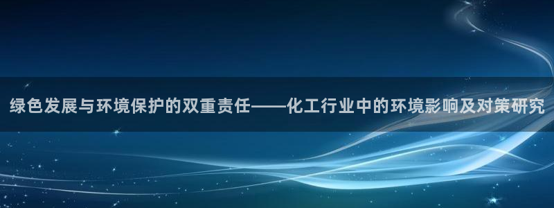 亿万先生合并网址是什么：绿色发展与环境保护的双重责任——化工行业中的环境影响及对策研究