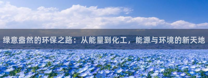 亿万讲了什么：绿意盎然的环保之路：从能量到化工，能源与环境的新天地