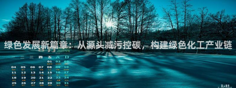 亿万讲什么：绿色发展新篇章：从源头减污控碳，构建绿色化工产业链